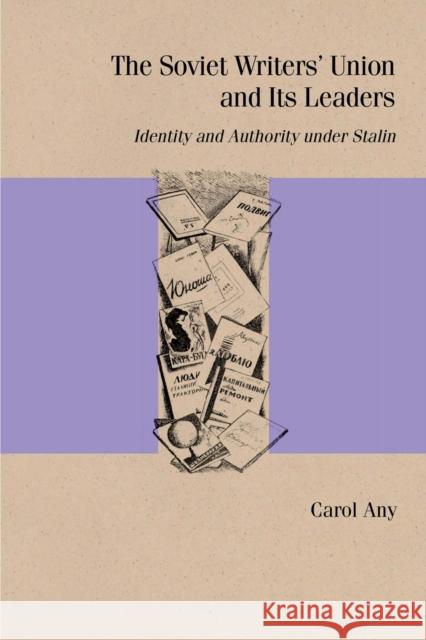 The Soviet Writers' Union and Its Leaders: Identity and Authority Under Stalin Carol Any 9780810142756 Northwestern University Press
