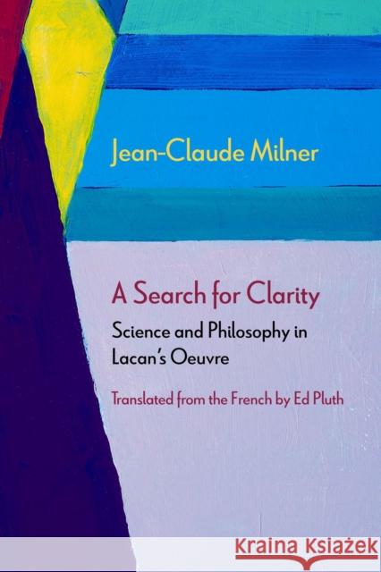 A Search for Clarity: Science and Philosophy in Lacan's Oeuvre Jean-Claude Milner Ed Pluth 9780810142848 Northwestern University Press