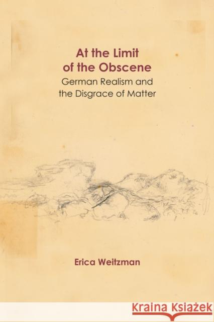 At the Limit of the Obscene: German Realism and the Disgrace of Matter Erica Weitzman 9780810143166 Northwestern University Press