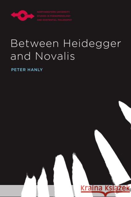 Between Heidegger and Novalis Peter Hanly 9780810143241 Northwestern University Press