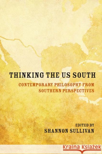 Thinking the Us South: Contemporary Philosophy from Southern Perspectives Shannon Sullivan Linda Martin Alcoff Shiloh Whitney 9780810143302 Northwestern University Press