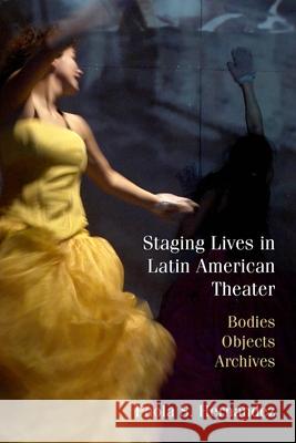 Staging Lives in Latin American Theater: Bodies, Objects, Archives Hern 9780810143371 Northwestern University Press