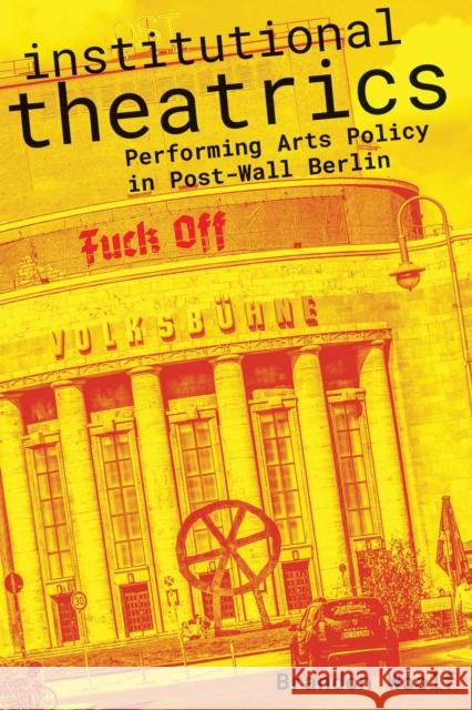 Institutional Theatrics: Performing Arts Policy in Post-Wall Berlin Brandon Woolf 9780810143555 Northwestern University Press