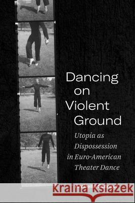 Dancing on Violent Ground: Utopia as Dispossession in Euro-American Theater Dance Arabella Stanger 9780810144095