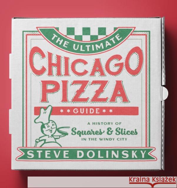 The Ultimate Chicago Pizza Guide: A History of Squares & Slices in the Windy City Steve Dolinsky 9780810144286 Northwestern University Press