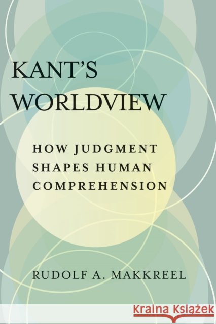 Kant's Worldview: How Judgment Shapes Human Comprehension Rudolf a. Makkreel 9780810144316 Northwestern University Press