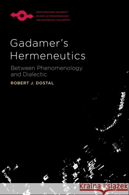 Gadamer's Hermeneutics: Between Phenomenology and Dialectic Robert J. Dostal 9780810144507 Northwestern University Press
