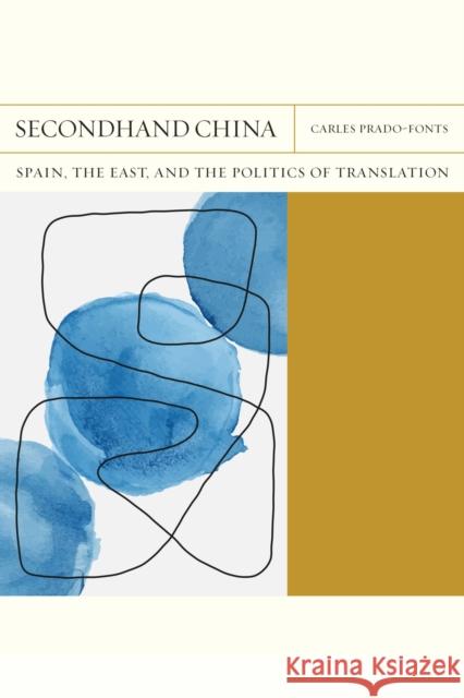 Secondhand China: Spain, the East, and the Politics of Translationvolume 39 Prado-Fonts, Carles 9780810144767 Northwestern University Press