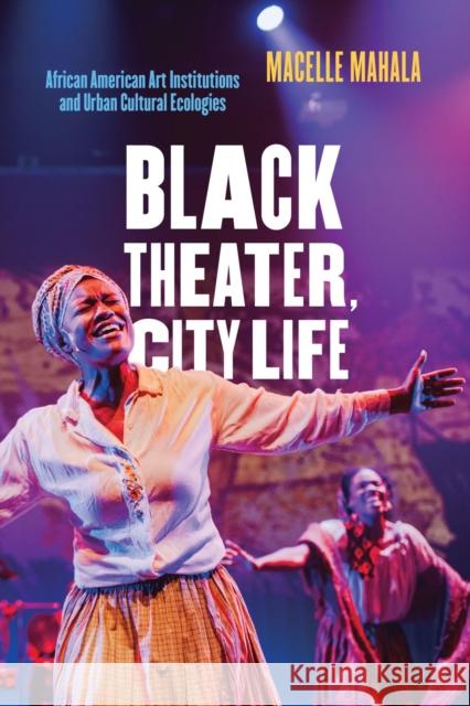 Black Theater, City Life: African American Art Institutions and Urban Cultural Ecologies Macelle Mahala 9780810145146 Northwestern University Press