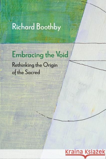 Embracing the Void: Rethinking the Origin of the Sacred Richard Boothby 9780810145382 Northwestern University Press