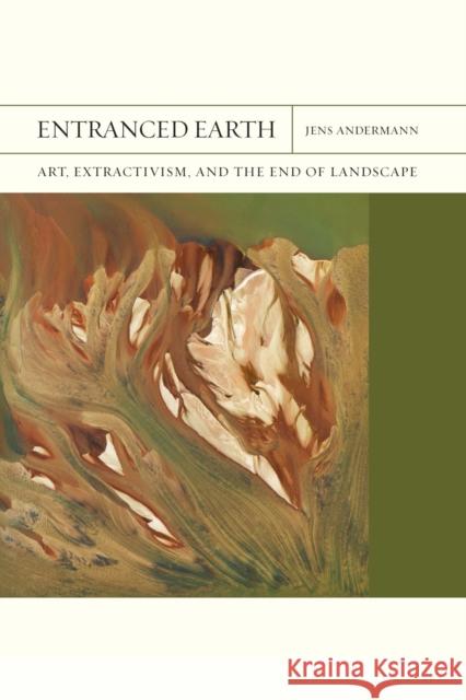 Entranced Earth: Art, Extractivism, and the End of Landscape Volume 45 Andermann, Jens 9780810145924 Northwestern University Press