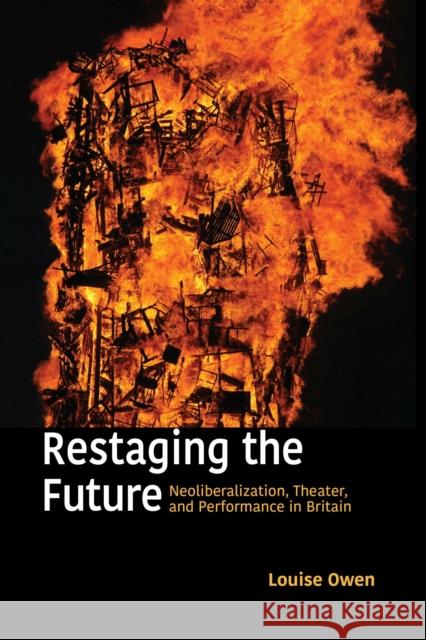 Restaging the Future: Neoliberalization, Theater, and Performance in Britain Louise Owen 9780810146044 Northwestern University Press