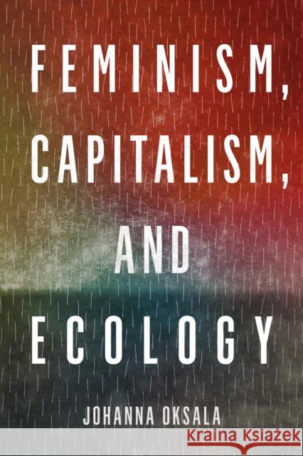 Feminism, Capitalism, and Ecology Johanna Oksala 9780810146105 Northwestern University Press