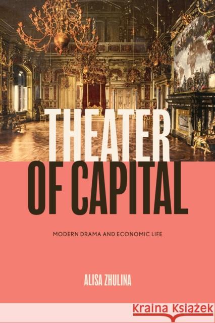 Theater of Capital: Modern Drama and Economic Life Alisa Zhulina 9780810146341 Northwestern University Press