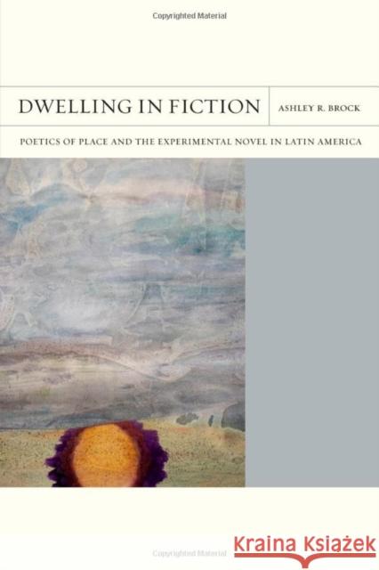 Dwelling in Fiction Volume 46: Poetics of Place and the Experimental Novel in Latin America Ashley R. Brock 9780810146525 Northwestern University Press