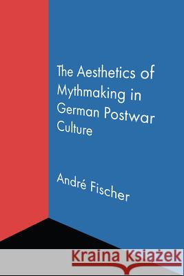 The Aesthetics of Mythmaking in German Postwar Culture Andr? Fischer 9780810146686 Northwestern University Press