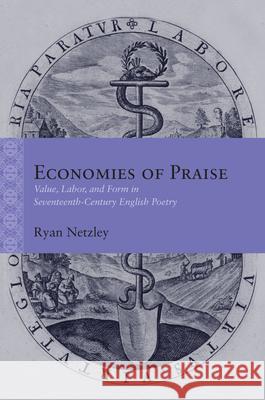 Economies of Praise: Value, Labor, and Form in Seventeenth-Century English Poetry Ryan Netzley 9780810146709 Northwestern University Press