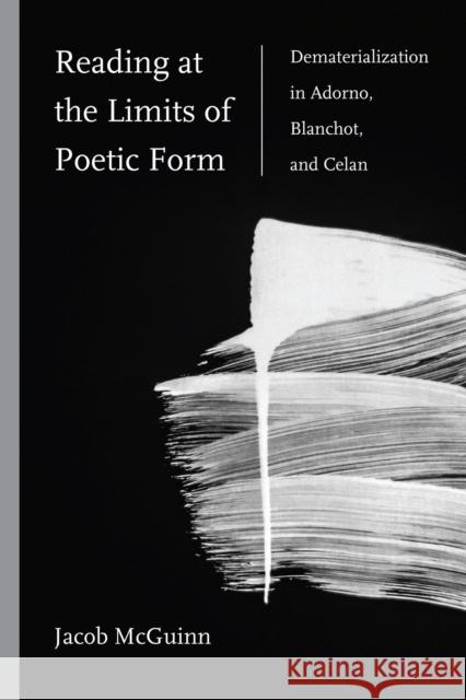 Reading at the Limits of Poetic Form: Dematerialization in Adorno, Blanchot, and Celan Jacob McGuinn 9780810146983 Northwestern University Press