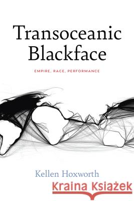 Transoceanic Blackface: Empire, Race, Performance Kellen Hoxworth 9780810147072 Northwestern University Press