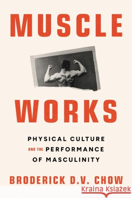 Muscle Works: Physical Culture and the Performance of Masculinity Broderick D. V. Chow 9780810147362 Northwestern University Press