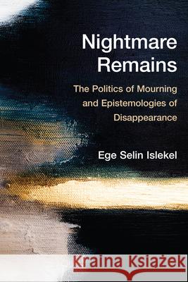 Nightmare Remains: The Politics of Mourning and Epistemologies of Disappearance Ege Selin Islekel 9780810147485 Northwestern University Press