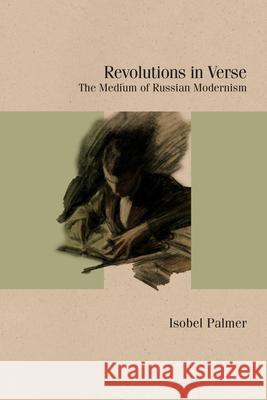 Revolutions in Verse: The Medium of Russian Modernism Isobel Palmer 9780810147669 Northwestern University Press