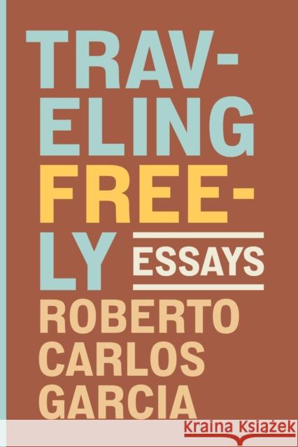 Traveling Freely: Essays Roberto Carlos Garcia 9780810147881