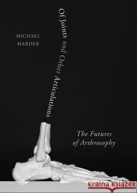 Of Joints and Other Articulations: The Futures of Arthrosophy Michael Marder 9780810149625 Northwestern University Press
