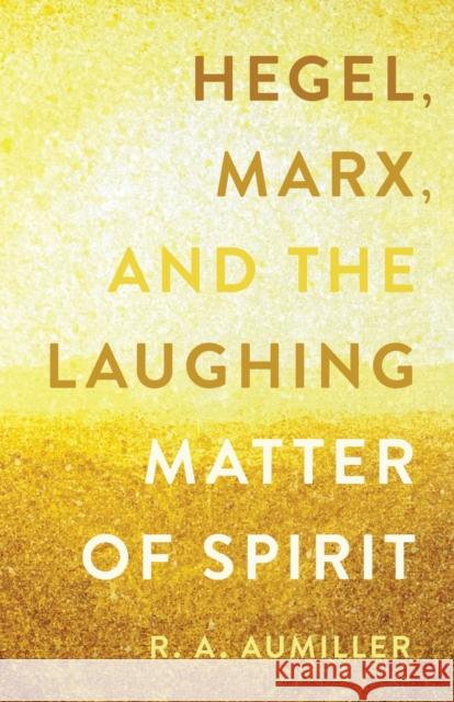 Hegel, Marx, and the Laughing Matter of Spirit Rachel Aumiller 9780810149687 Northwestern University Press