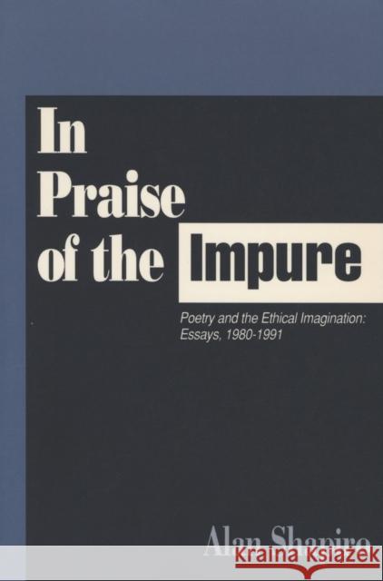 In Praise of the Impure: Poetry and the Ethical Imagination: Essays, 1980-1991 Shapiro, Alan 9780810150287