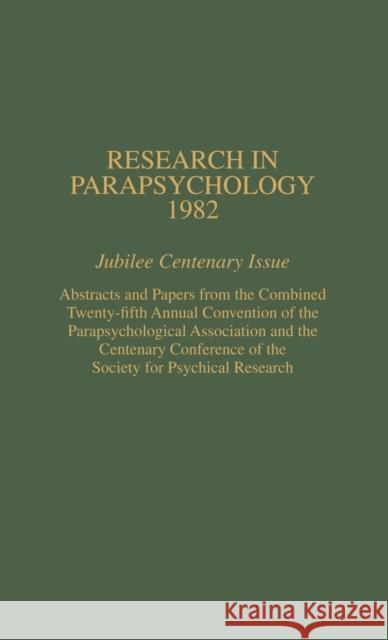 Research in Parapsychology 1982: Jubilee Centenary Issue: Abstracts and Papers from the Combined Twenty-Fifth Annual Convention of the Parapsychologic Roll, William G. 9780810816275 Scarecrow Press