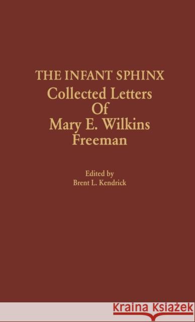 The Infant Sphinx: Collected Letters of Mary E. Wilkins Freeman Kendrick, Brent L. 9780810817753 Scarecrow Press