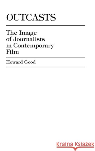 Outcasts: The Image of Journalists in Contemporary Film Good, Howard 9780810821620 Scarecrow Press