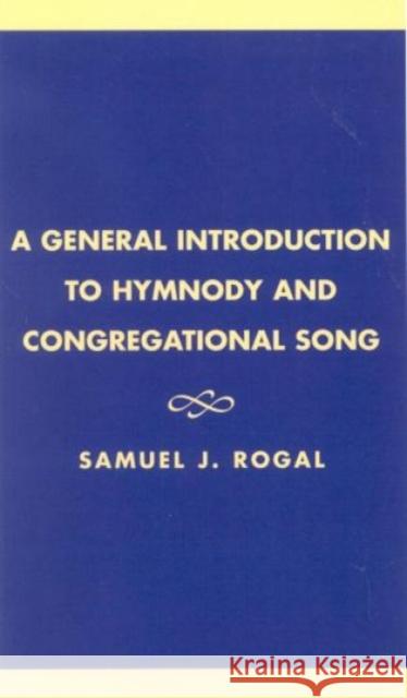 A General Introduction to Hymnody and Congregational Song Samuel J. Rogal American Theological Library Association 9780810824164 SCARECROW PRESS