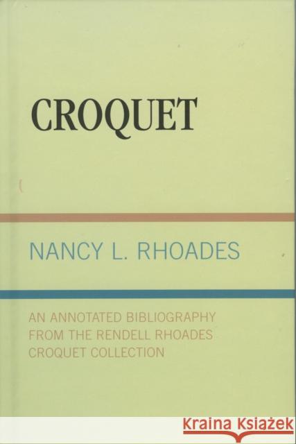 Croquet: An Annotated Bibliography from the Rendell Rhoades Croquet Collection Rhoades, Nancy L. 9780810825710 Scarecrow Press, Inc.