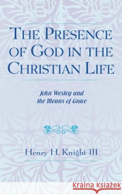 The Presence of God in the Christian Life: John Wesley and the Means of Grace Knight, Henry H., III 9780810825895 Scarecrow Press