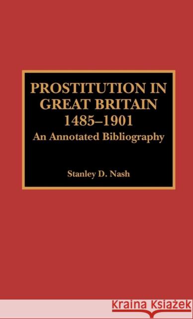 Prostitution in Great Britain, 1485-1901: An Annotated Bibliography Nash, Stanley D. 9780810827349 Scarecrow Press, Inc.