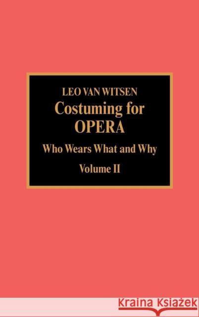 Costuming for Opera: Who Wears What and Why, Volume 2 Witsen, Van Leo 9780810827431 Scarecrow Press, Inc.