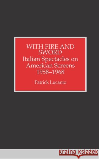 With Fire and Sword: Italian Spectacles on American Screens, 1958-1968 Lucanio, Patrick 9780810828162 Scarecrow Press