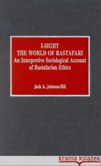 I-Sight: The World of Rastafari: An Interpretive Sociological Account of Rastafarian Ethics Johnson-Hill, Jack a. 9780810828957 Scarecrow Press