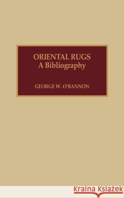 Oriental Rugs: A Bibliography O'Bannon, George W. 9780810828995 Scarecrow Press, Inc.