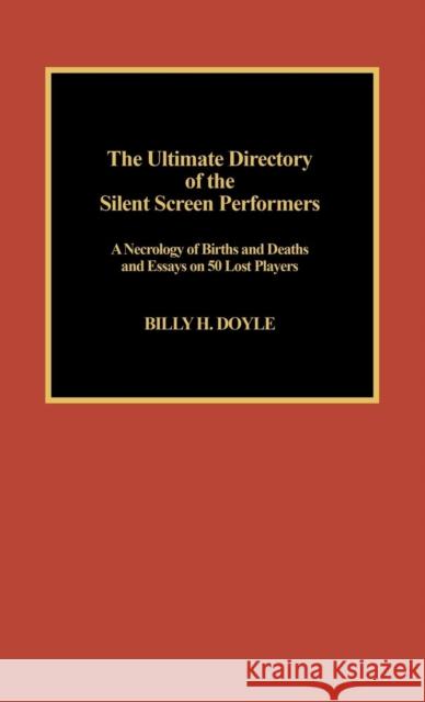 The Ultimate Directory of Silent Screen Performers: A Necrology of Births and Deaths and Essays on 50 Lost Players Doyle, Billy H. 9780810829589 Scarecrow Press