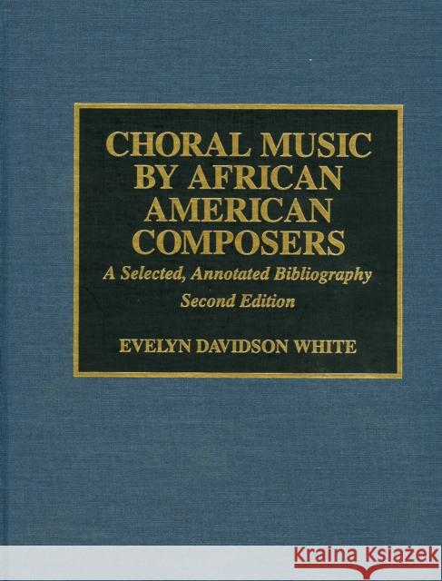 Choral Music by African-American Composers: A Selected, Annotated Bibliography White, Evelyn Davidson 9780810830370