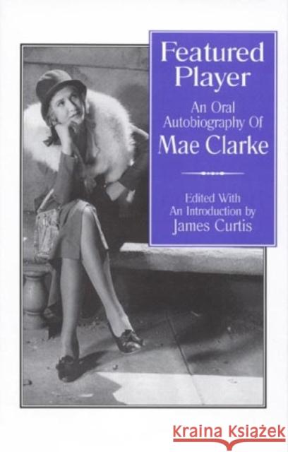 Featured Player: An Oral Autobiography of Mae Clarke Curtis, James 9780810830448