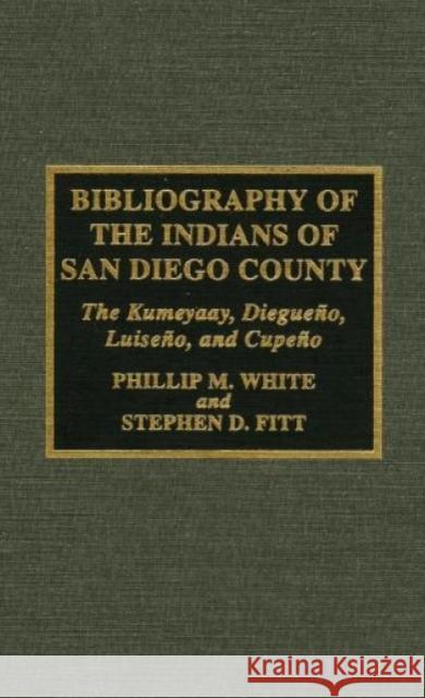 Bibliography of the Indians of San Diego County: The Kumeyaay, Diegueno, Luiseno, and Cupeno White, Phillip M. 9780810833258 Scarecrow Press, Inc.