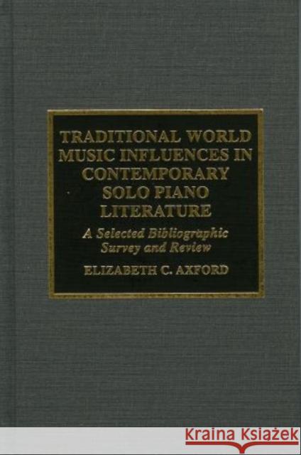 Traditional World Music Influences in Contemporary Solo Piano Literature: A Selected Bibliographic Survey and Review Axford, Elizabeth C. 9780810833807 Scarecrow Press, Inc.