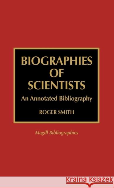 Biographies of Scientists: An Annotated Bibliography Smith, Roger 9780810833845