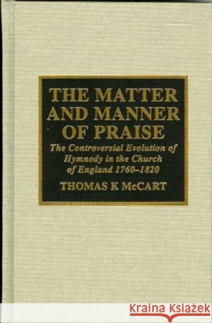 The Matter and Manner of Praise: The Controversial Evolution of Hymnody in the Church of England, 1760-1820 McCart, Thomas K. 9780810834507 Scarecrow Press, Inc.