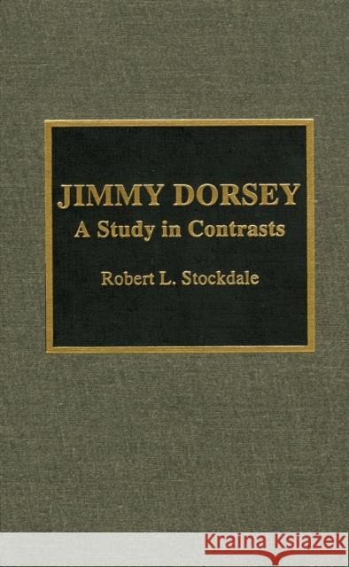 Jimmy Dorsey: A Study in Contrasts Stockdale, Robert L. 9780810835368 Scarecrow Press