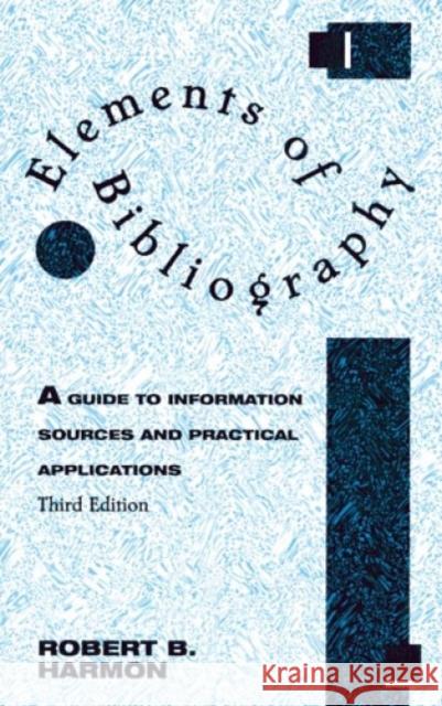 Elements of Bibliography: A Guide to Information Sources and Practical Applications Harmon, Robert B. 9780810835405
